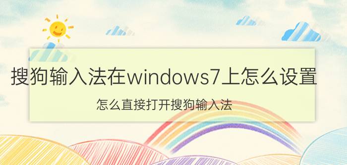 搜狗输入法在windows7上怎么设置 怎么直接打开搜狗输入法？